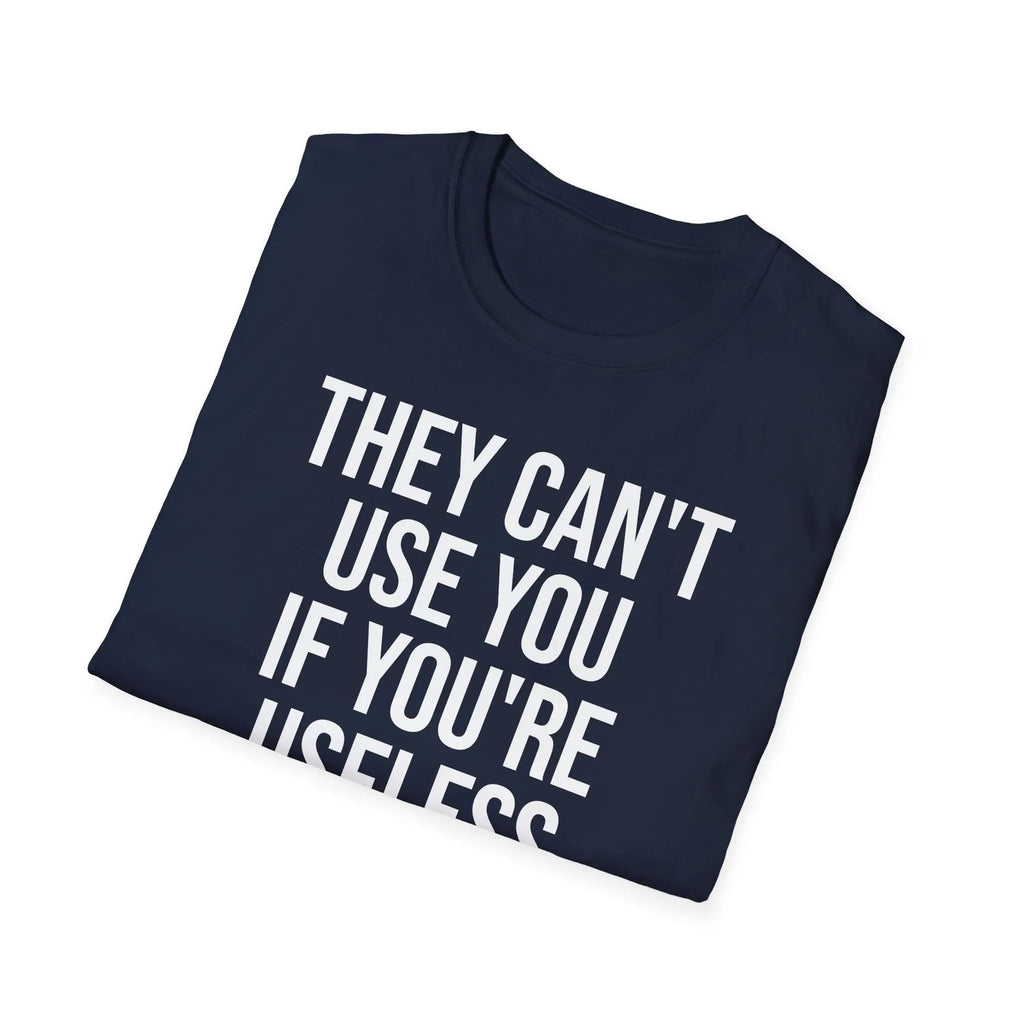 They Can't Use You If You're Useless T-Shirt - Meme Humor Printify