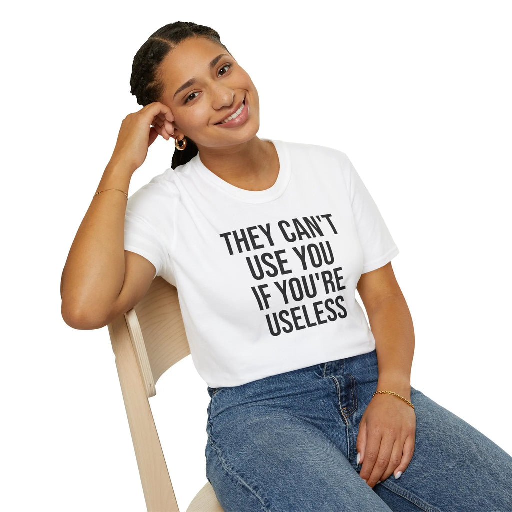 They Can't Use You If You're Useless T-Shirt - Meme Humor Printify