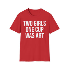 2 Girls 1 Cup Was Art - Funny Statement Shirt