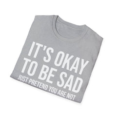Okay to Be Sad Tshirt - Pretend Happy Mental Health Humor