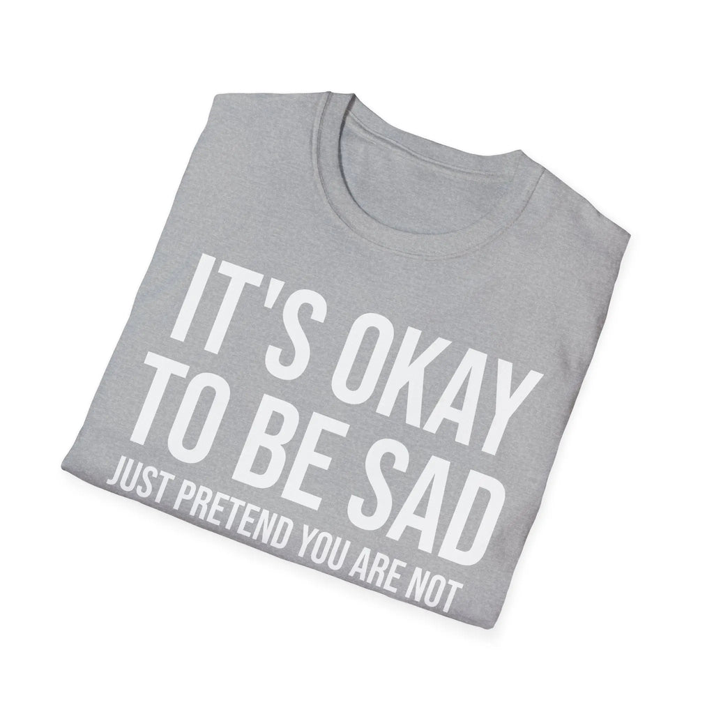 Okay to Be Sad Tshirt - Pretend Happy Mental Health Humor Printify