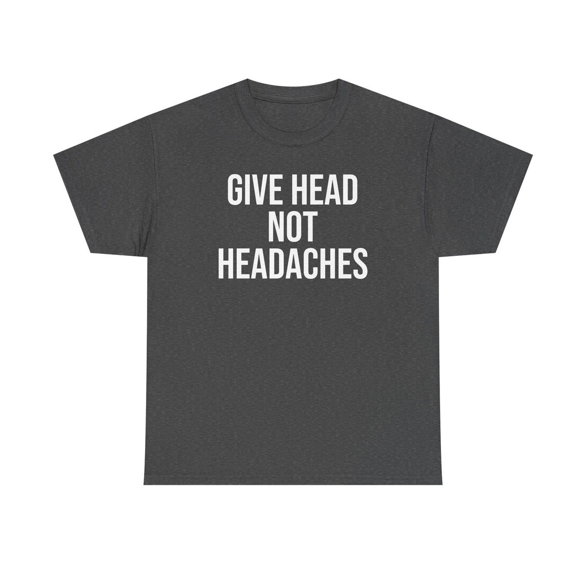 Give Head Not Headaches - Funny Slogan T-Shirt
