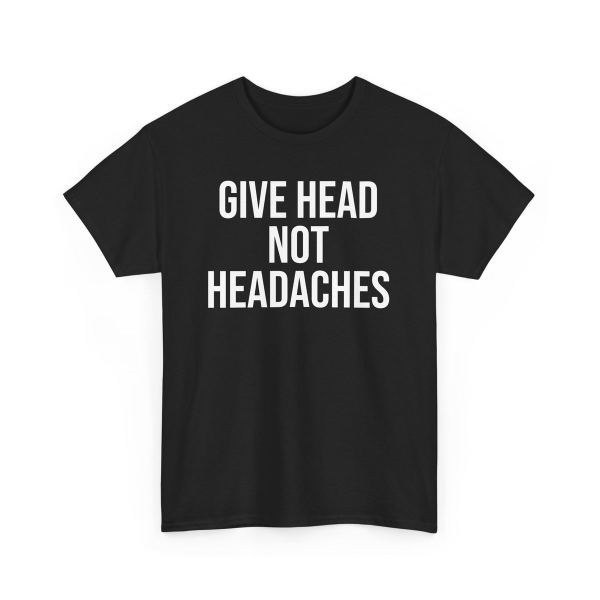 Give Head Not Headaches - Funny Slogan T-Shirt