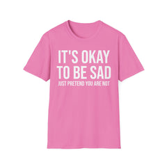 Okay to Be Sad Tshirt - Pretend Happy Mental Health Humor