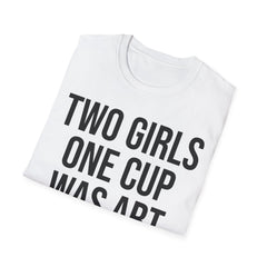 2 Girls 1 Cup Was Art - Funny Statement Shirt