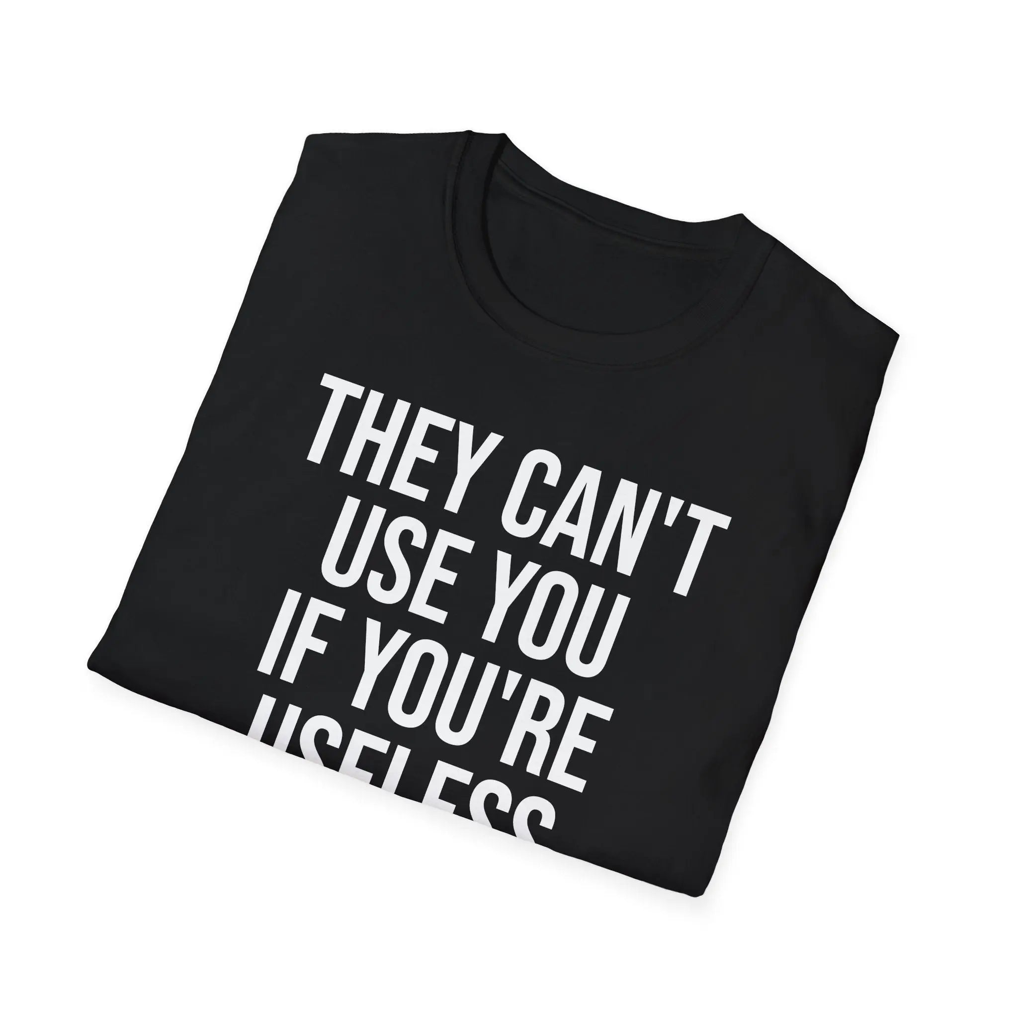 They Can't Use You If You're Useless T-Shirt - Meme Humor Printify