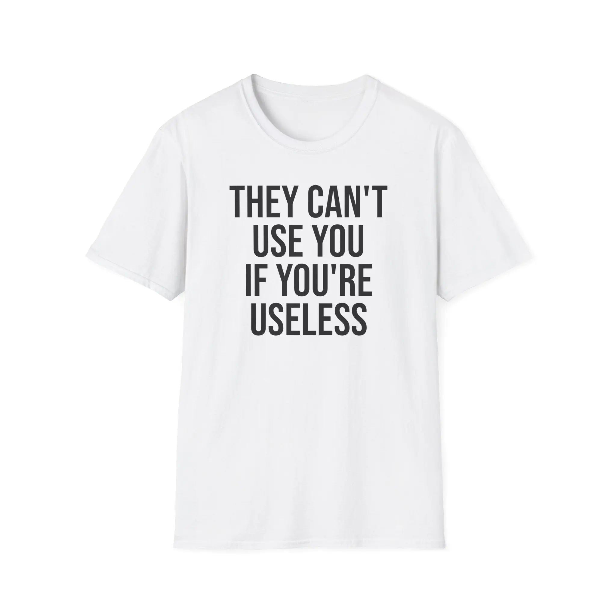 They Can't Use You If You're Useless T-Shirt - Meme Humor Printify