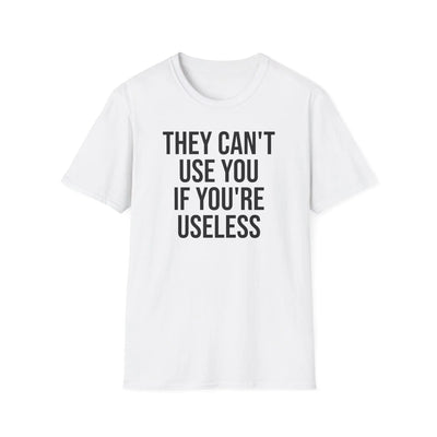 They Can't Use You If You're Useless T-Shirt - Meme Humor Printify