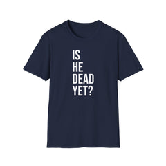 Is He Dead Yet? Tee - Funny Political Satire Shirt