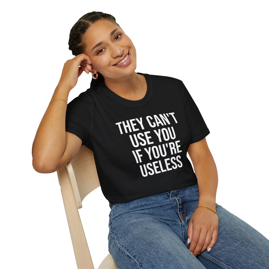 They Can't Use You If You're Useless T-Shirt - Meme Humor Printify