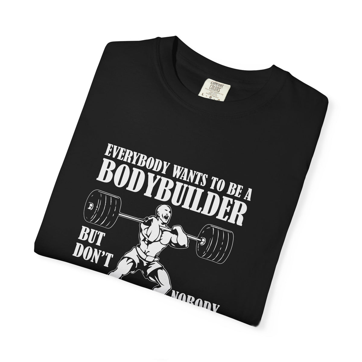 Everybody Wants To Be A Bodybuilder Design T-Shirt