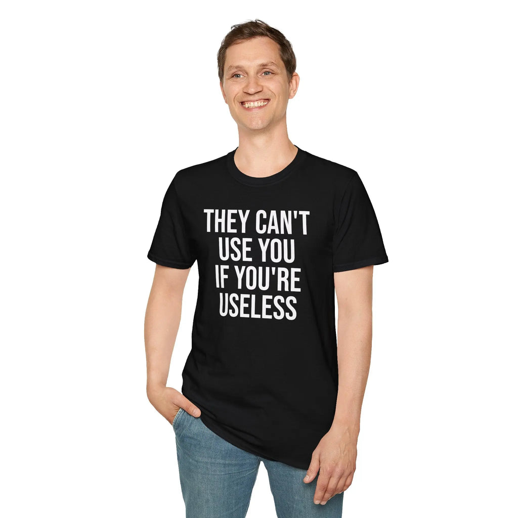 They Can't Use You If You're Useless T-Shirt - Meme Humor Printify