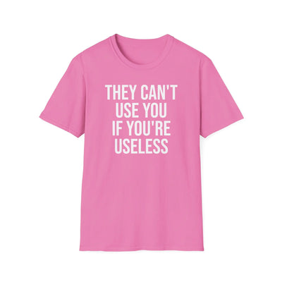 They Can't Use You If You're Useless T-Shirt - Meme Humor Printify