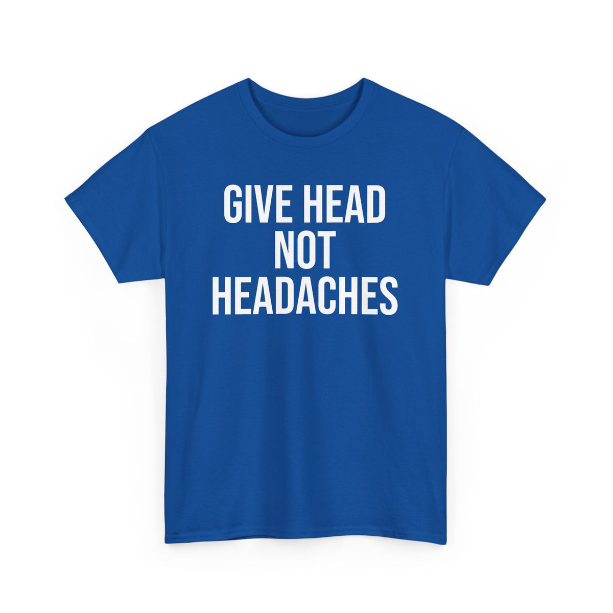 Give Head Not Headaches - Funny Slogan T-Shirt