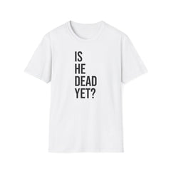 Is He Dead Yet? Tee - Funny Political Satire Shirt