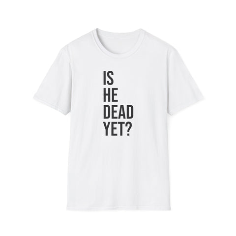 Is He Dead Yet? Tee - Funny Political Satire Shirt