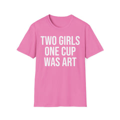 2 Girls 1 Cup Was Art - Funny Statement Shirt