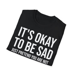 Okay to Be Sad Tshirt - Pretend Happy Mental Health Humor