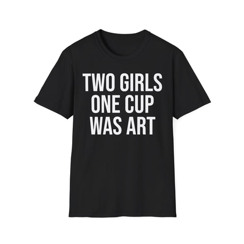 2 Girls 1 Cup Was Art - Funny Statement Shirt