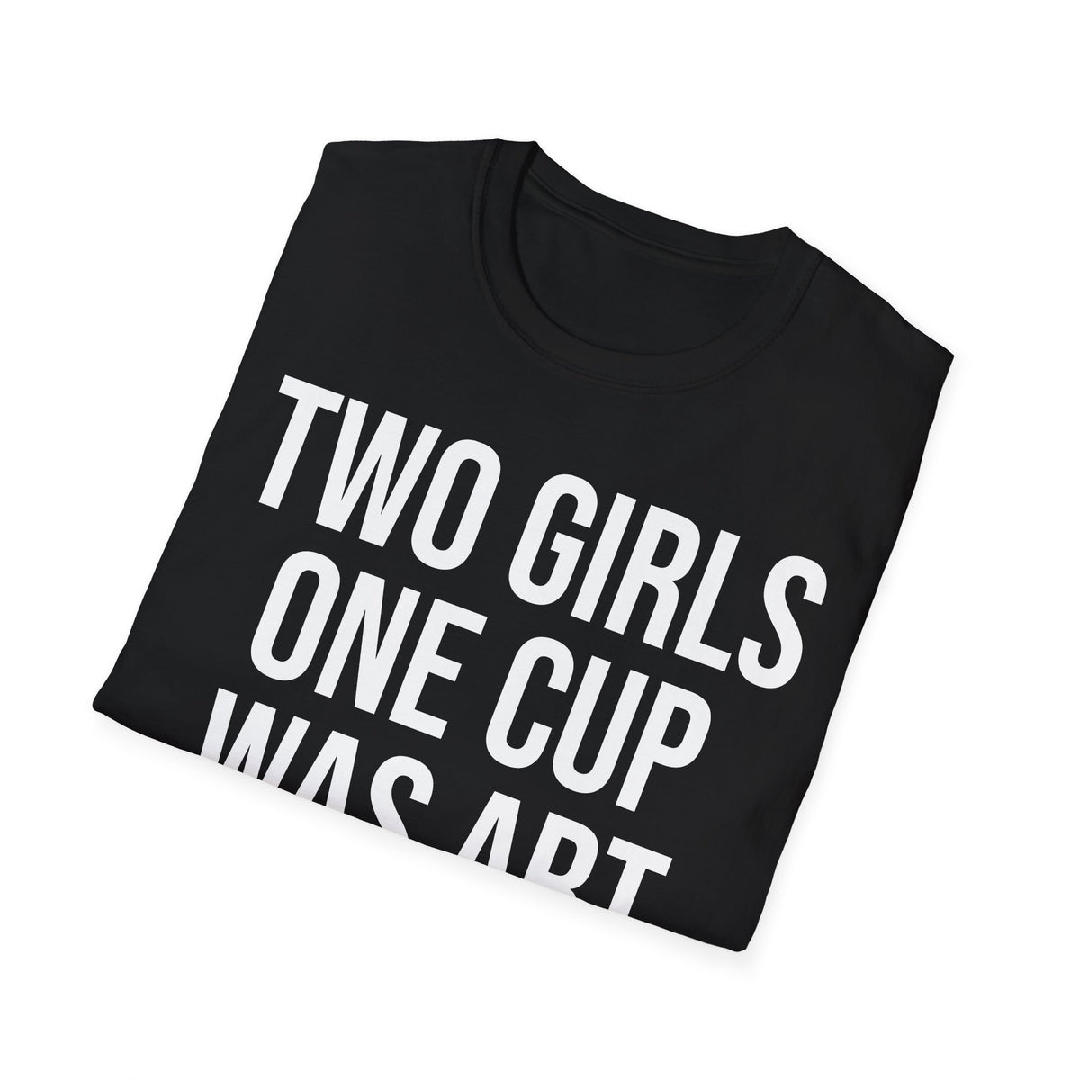 2 Girls 1 Cup Was Art - Funny Statement Shirt