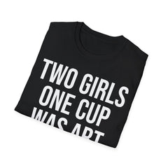 2 Girls 1 Cup Was Art - Funny Statement Shirt