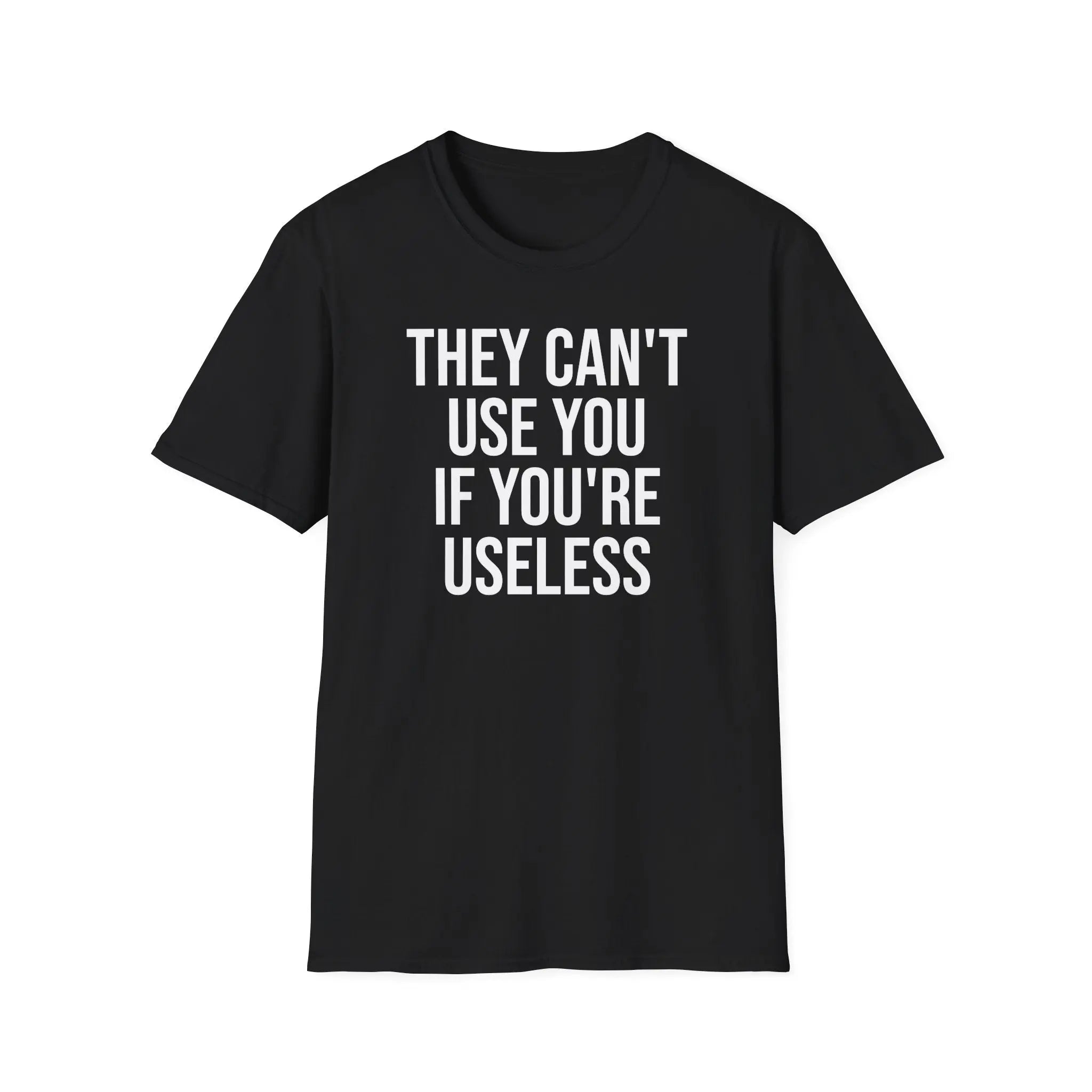 They Can't Use You If You're Useless T-Shirt - Meme Humor Printify