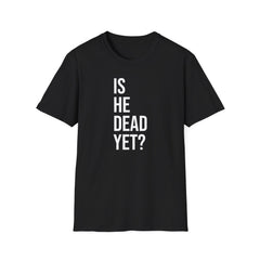 Is He Dead Yet? Tee - Funny Political Satire Shirt