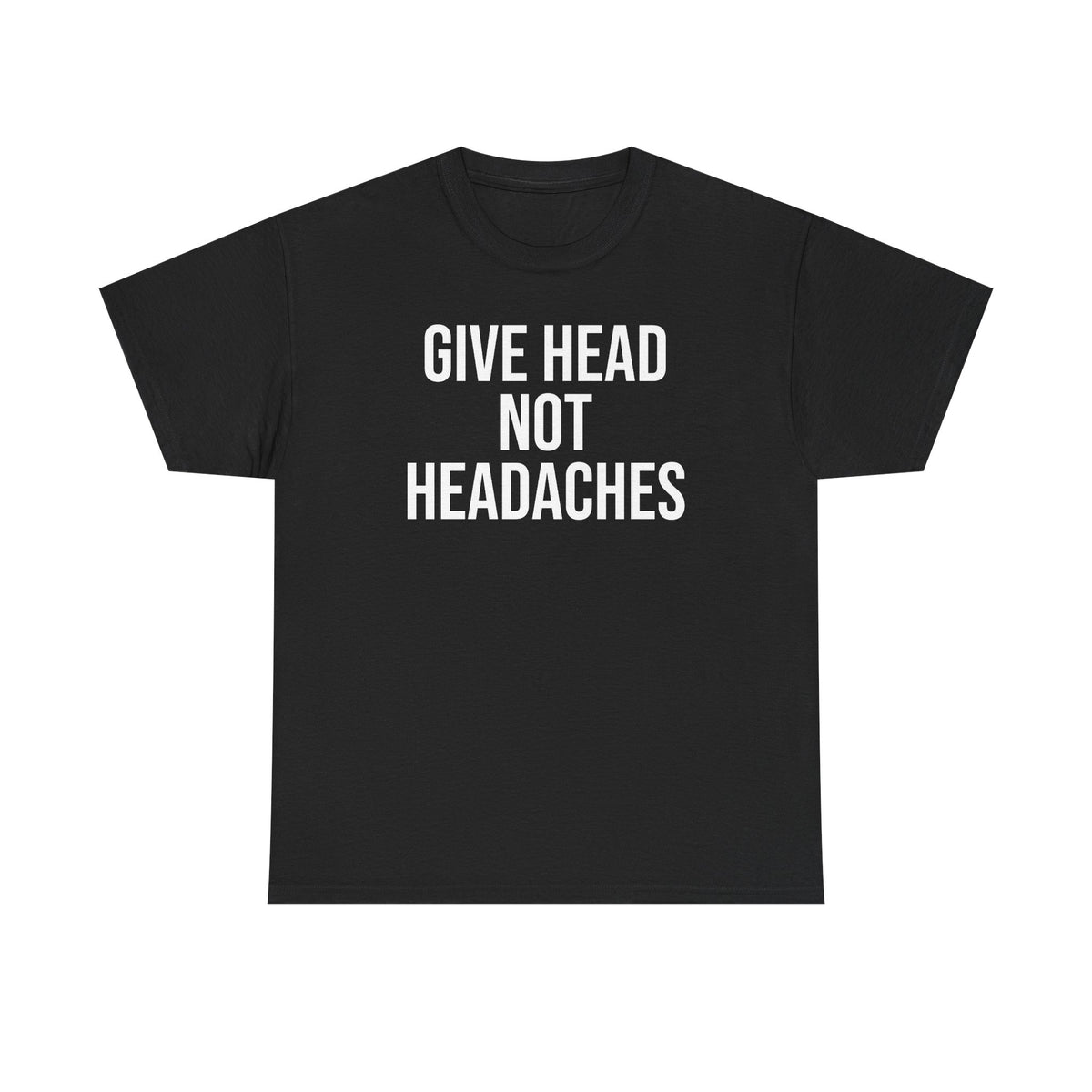 Give Head Not Headaches - Funny Slogan T-Shirt