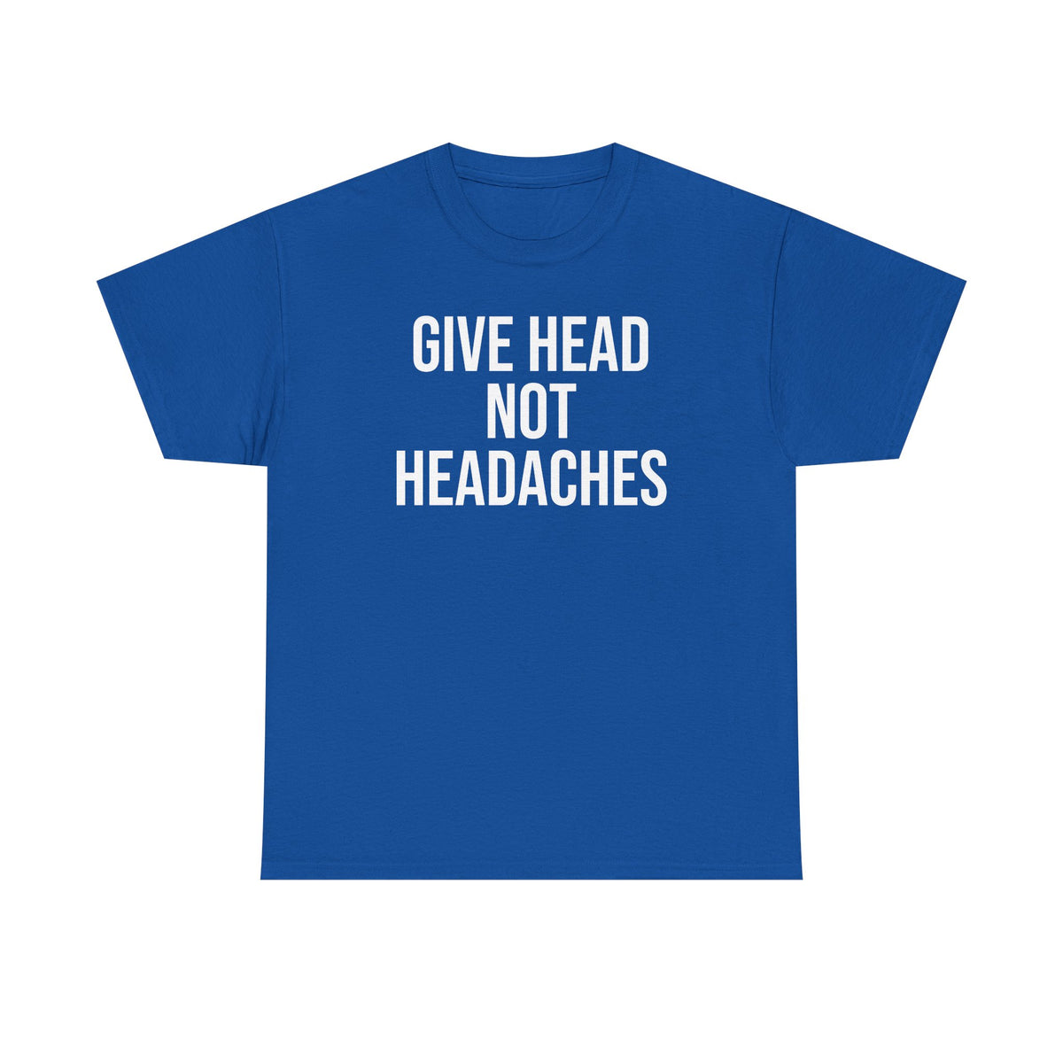 Give Head Not Headaches - Funny Slogan T-Shirt