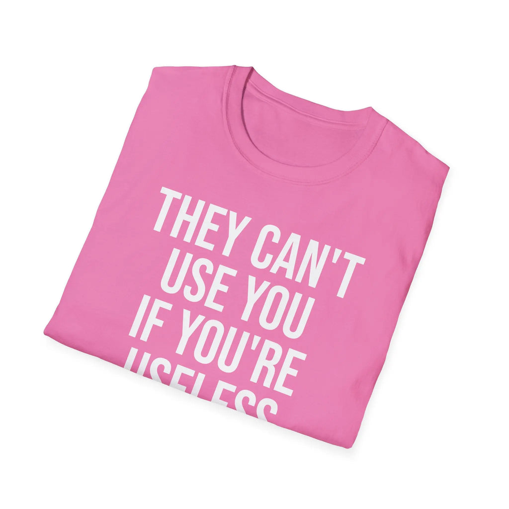 They Can't Use You If You're Useless T-Shirt - Meme Humor Printify