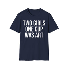 2 Girls 1 Cup Was Art - Funny Statement Shirt
