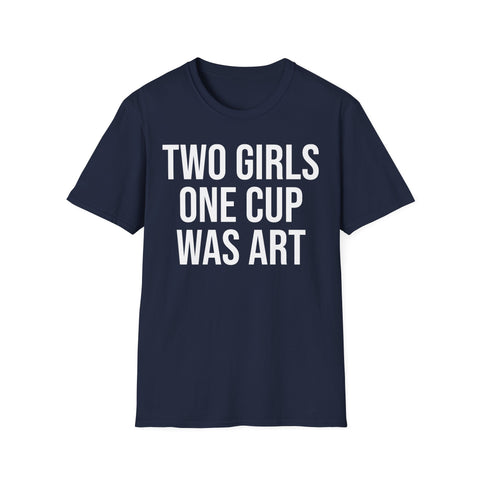2 Girls 1 Cup Was Art - Funny Statement Shirt