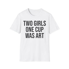 2 Girls 1 Cup Was Art - Funny Statement Shirt