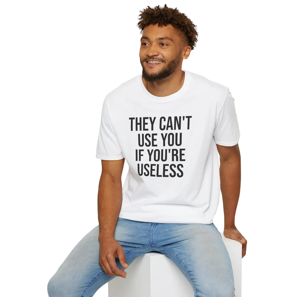 They Can't Use You If You're Useless T-Shirt - Meme Humor Printify