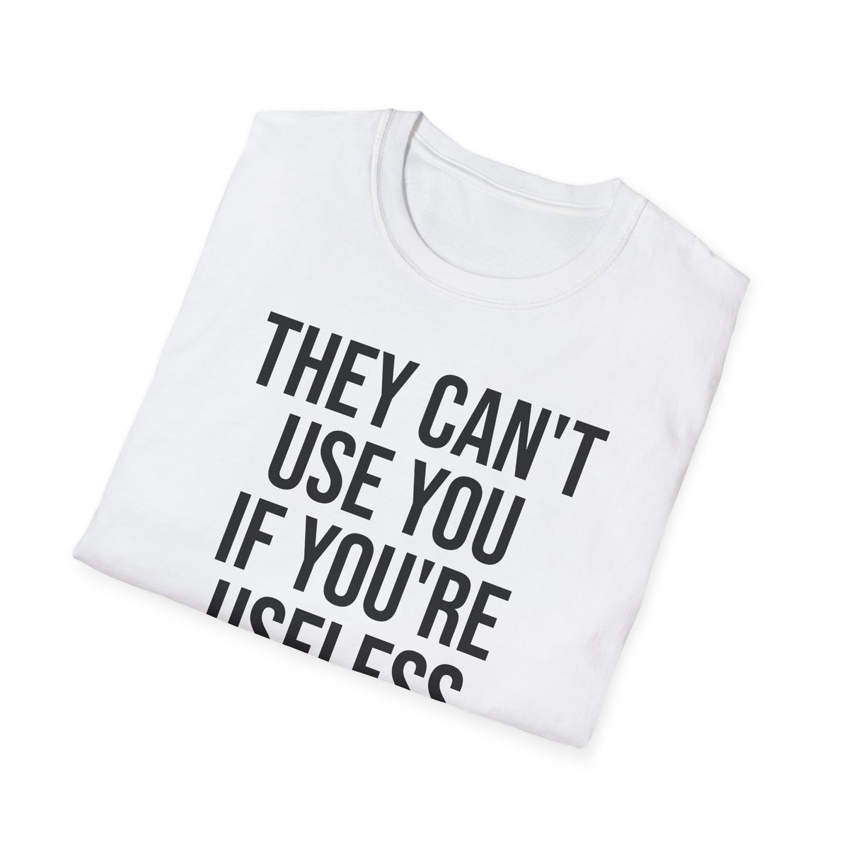 They Can't Use You If You're Useless T-Shirt - Meme Humor
