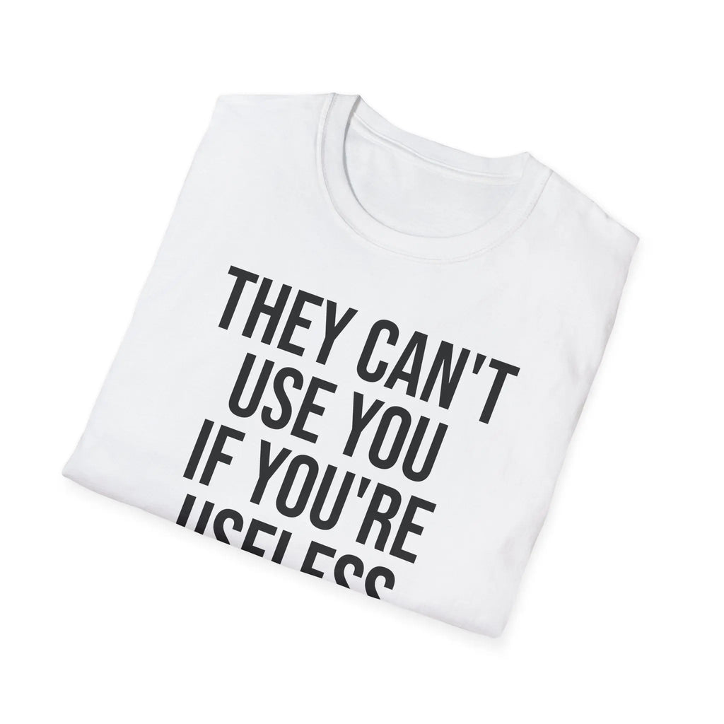 They Can't Use You If You're Useless T-Shirt - Meme Humor Printify