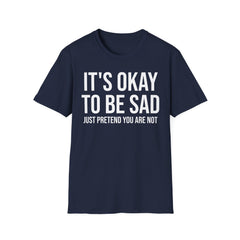 Okay to Be Sad Tshirt - Pretend Happy Mental Health Humor