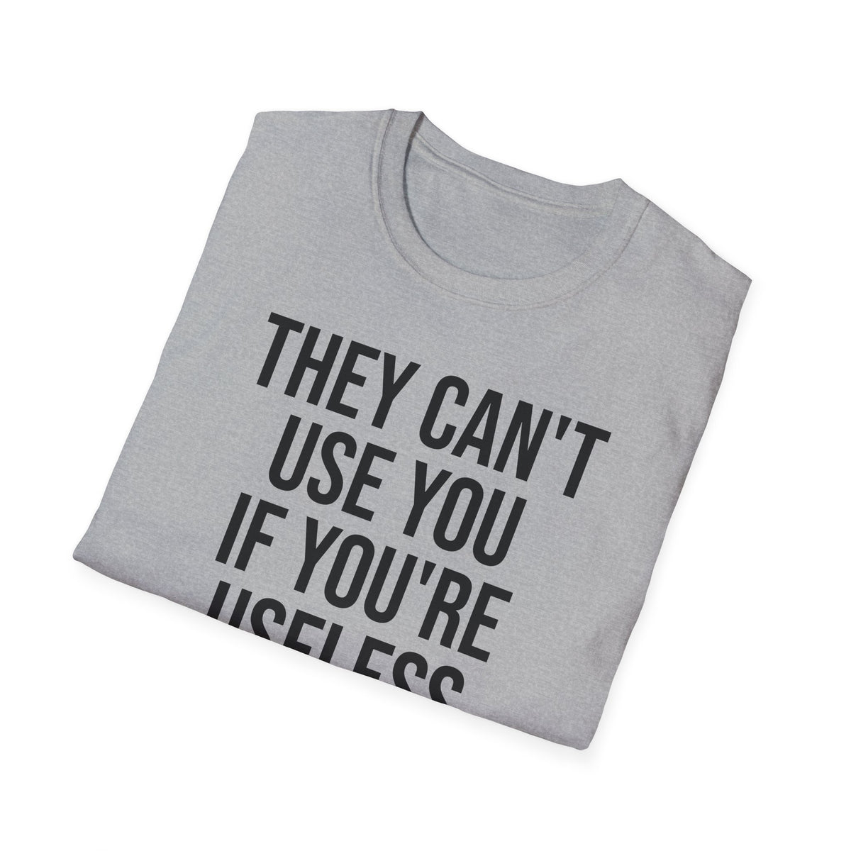 They Can't Use You If You're Useless T-Shirt - Meme Humor