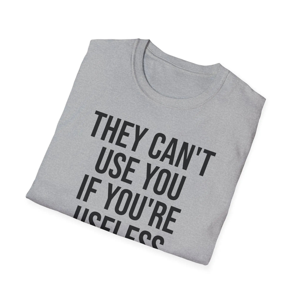 They Can't Use You If You're Useless T-Shirt - Meme Humor Printify
