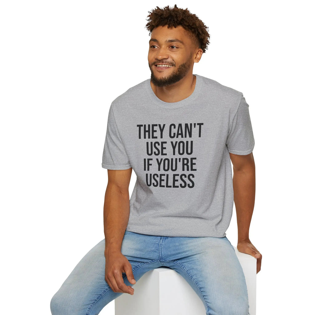 They Can't Use You If You're Useless T-Shirt - Meme Humor Printify