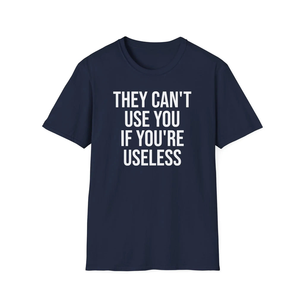 They Can't Use You If You're Useless T-Shirt - Meme Humor Printify