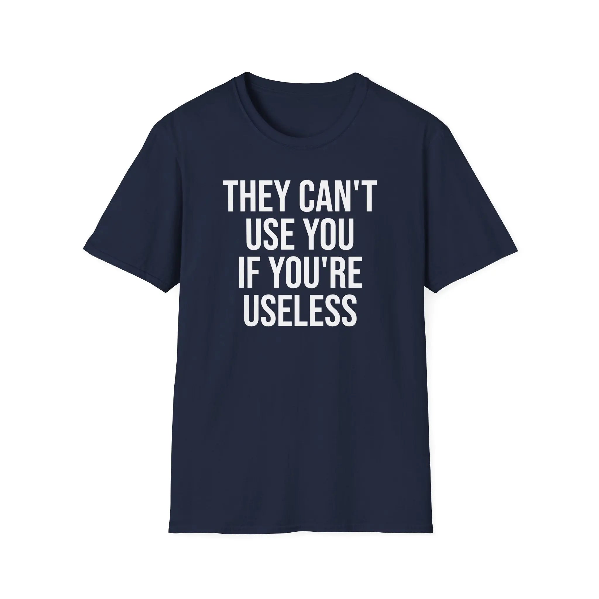 They Can't Use You If You're Useless T-Shirt - Meme Humor Printify