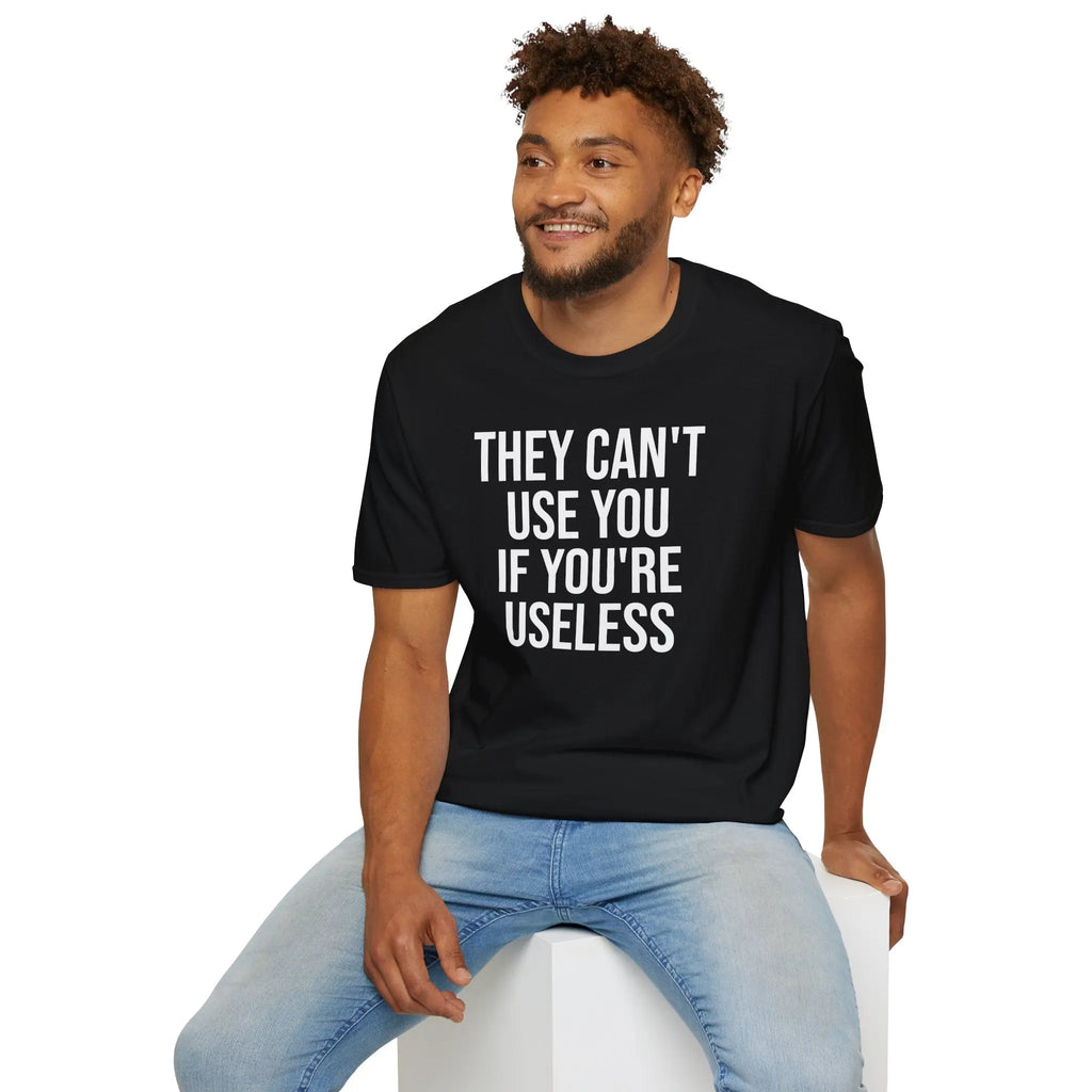 They Can't Use You If You're Useless T-Shirt - Meme Humor Printify