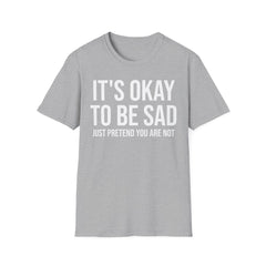 Okay to Be Sad Tshirt - Pretend Happy Mental Health Humor