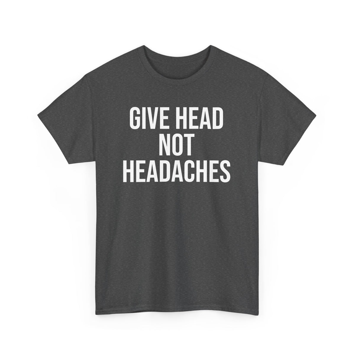 Give Head Not Headaches - Funny Slogan T-Shirt
