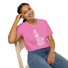 Is He Dead Yet? Tee - Funny Political Satire Shirt